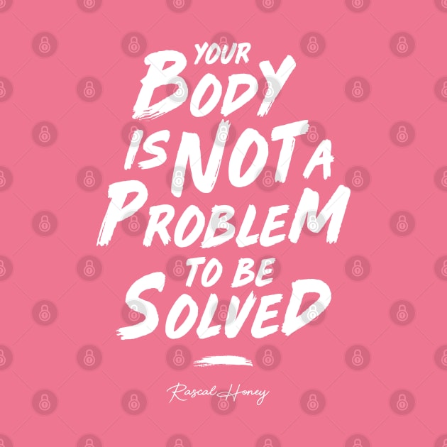 Your Body Is Not A Problem To Be Solved - Rascal Pink by Rascal Honey