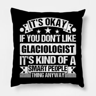 It's Okay If You Don't Like Glaciologist It's Kind Of A Smart People Thing Anyway Glaciologist Lover Pillow