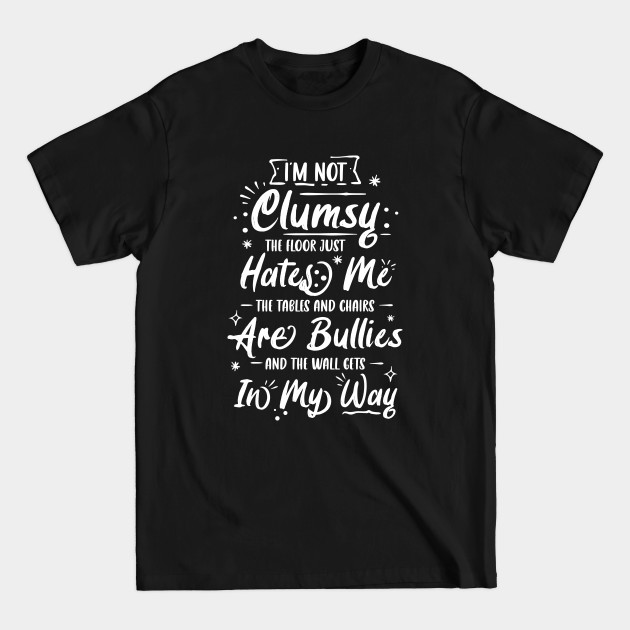 I'm Not Clumsy The Floor Hates Me Funny Awkward Person Gift - Im Not Clumsy The Floor Hates Me - T-Shirt I'm Not Clumsy The Floor Hates Me Funny Awkward Person Gift - Im Not Clumsy The Floor Hates Me - T-Shirt