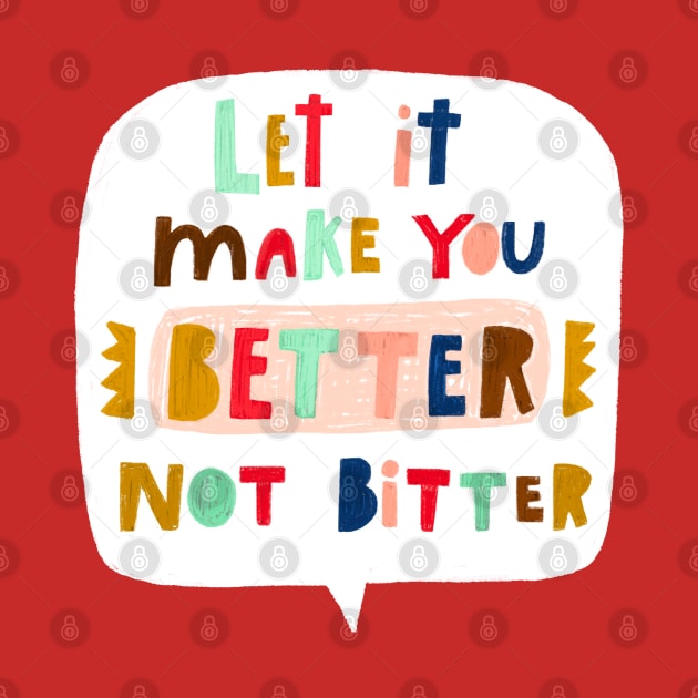 Let it make you BETTER NOT BITTER by heatherschieder