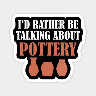 Pottery - I'd rather be talking about pottery Magnet