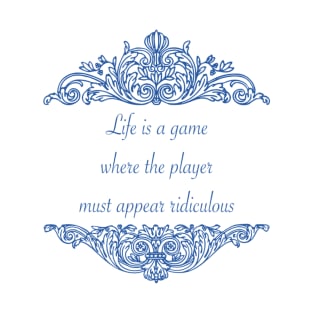 Life is a game where the player must appear ridiculous T-Shirt