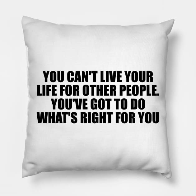 You can't live your life for other people. You've got to do what's right for you Pillow by D1FF3R3NT