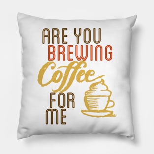 ARE YOU BREWING COFFE FOR ME Pillow