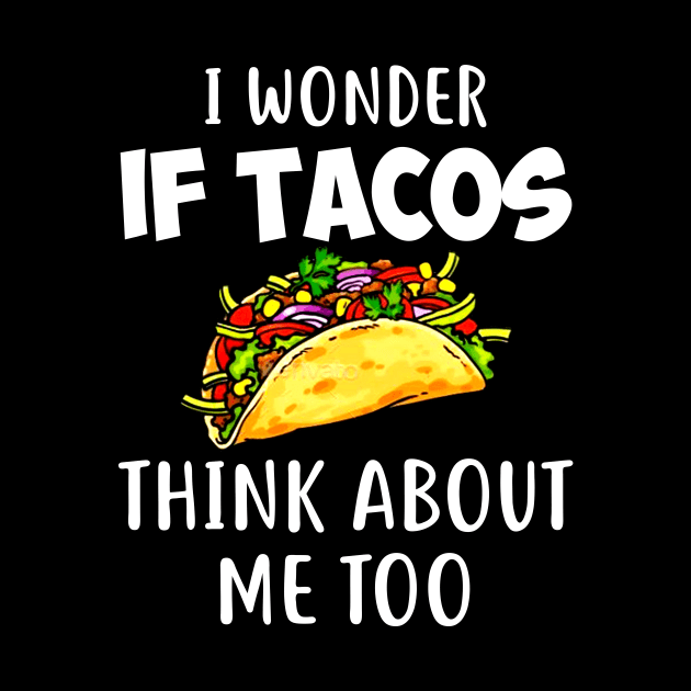 I Wonder if Tacos Think About Me Too Funny by Danielsmfbb