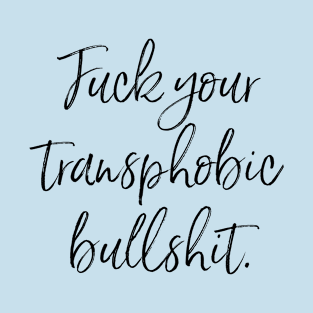 Black script: Fuck your transphobic bullshit. T-Shirt