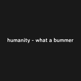 humanity - what a bummer T-Shirt