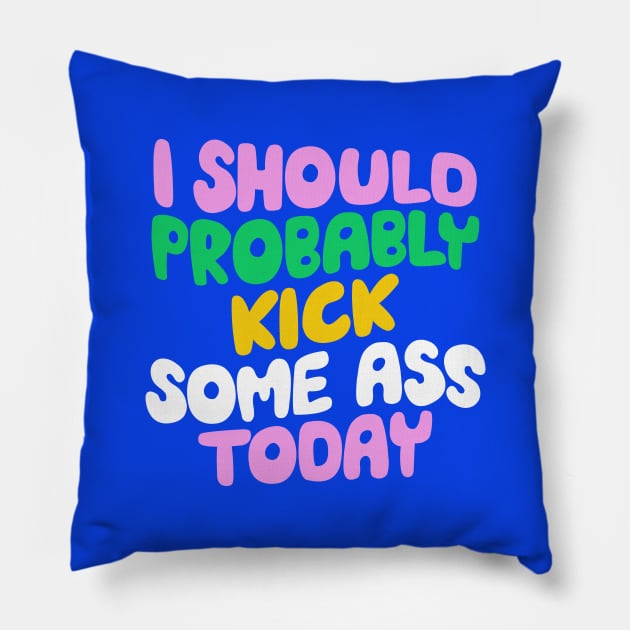 I Should Probably Kick Some Ass Today in Blue Pink and Green Pillow by MotivatedType