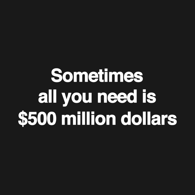 Sometimes All You Need Is 500 Million Dollars, Iconic Clothing, Y2K, Funny Shirt, Meme shirt, Gifts for Friends by Hamza Froug