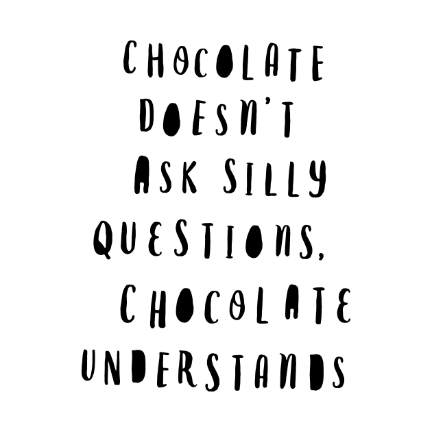 Chocolate Doesn't Ask Silly Questions Chocolate Understands by MotivatedType