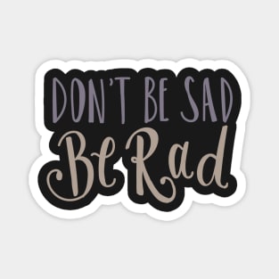 Don't Be Sad Be Rad- Inspiring Funny Quote Magnet