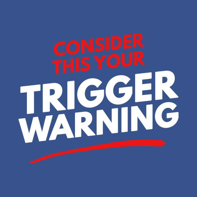 Consider This Your Trigger Warning by dumbshirts