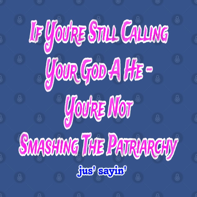 IF You're Still Calling Your God A He You're Not Smashing The Patriarchy - Front by SubversiveWare