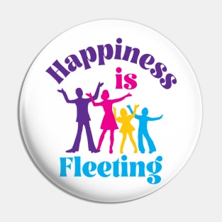 Happiness Is Fleeting Pin