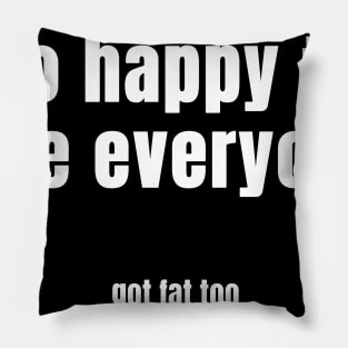 so happy to see everyone got fat too Pillow