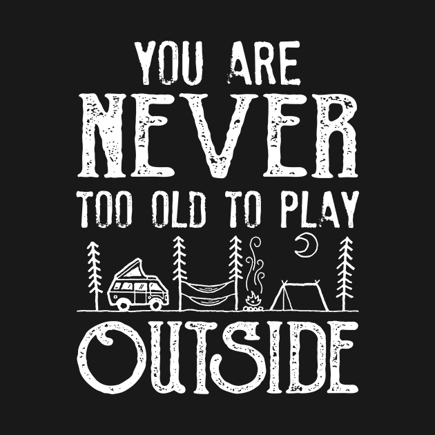 You Are Never Too Old To Play Outside Camping by Fowlerbg