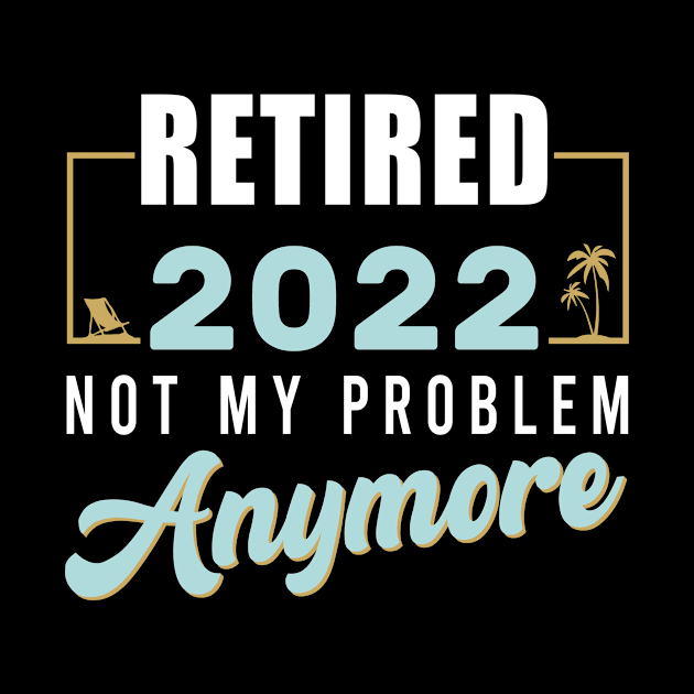 Retired 2022 Not My Problem Anymore Funny Retirement by aimed2