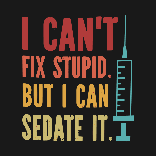 I Can't Fix Stupid but I Can Sedate It by styleandlife