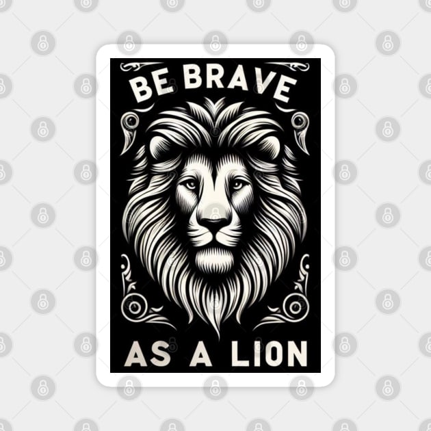 Be brave as a Lion-For inspirational quotes lovers Magnet by CachoGlorious