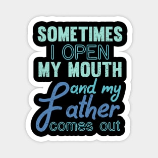 Sometimes I Open My Mouth And My Father Comes Out Dad Magnet