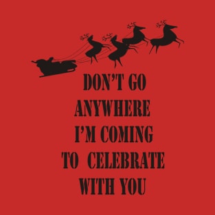 Christmas Day, Don't Go anywhere i'm Coming to celebrate with you T-Shirt