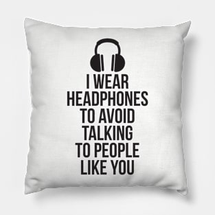 I wear headphones to avoid talking to people like you Pillow