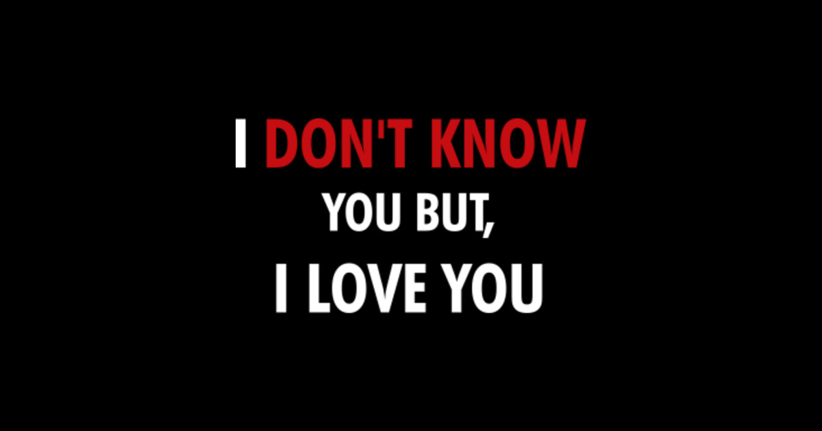 I don't know you but, I love you - Love Quotes Funny - Posters and Art ...