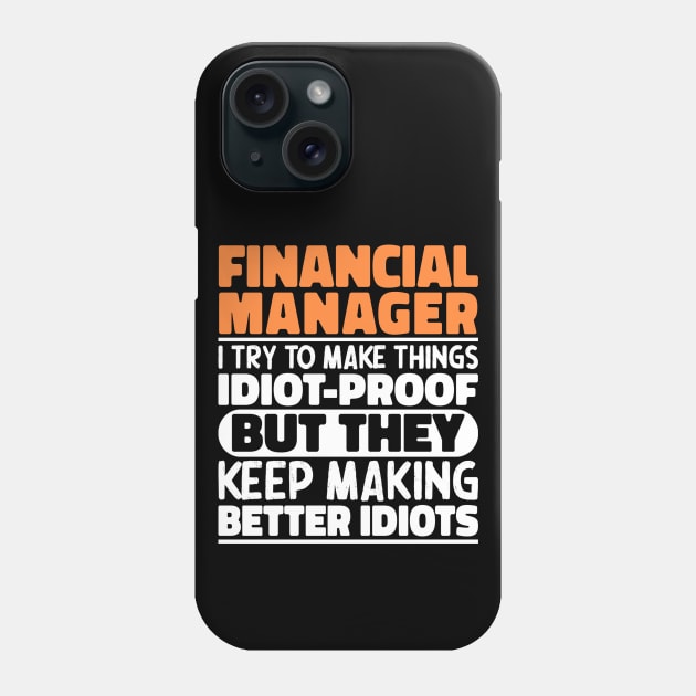 Financial Manager I Try To Make Things Idiot Proof But They Keep Making Better Idiots Phone Case by The Design Hup