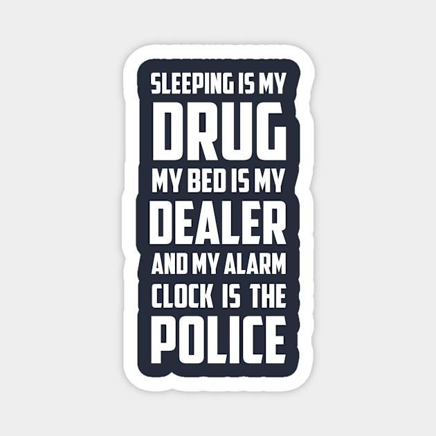 Sleeping Is My Drug My Bed Is My Dealer And My Alarm clock is The Police Magnet by hilu