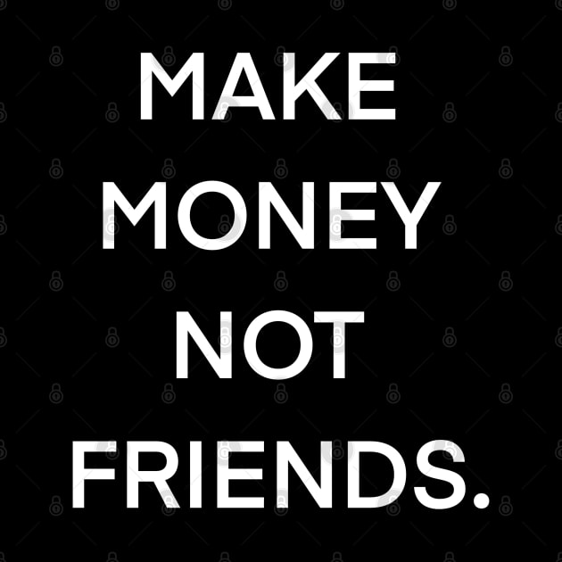 MAKE MONEY NOT FRIENDS. by Whatever Forever