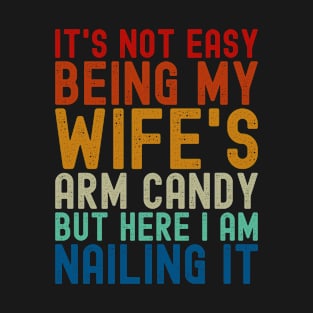 It's Not Easy being my wife's arm candy T-Shirt