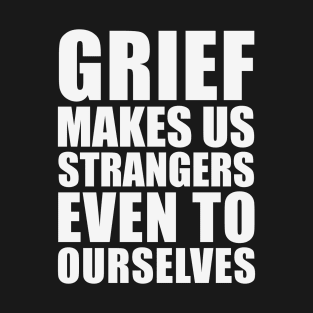 Grief Makes us Strangers Even to Ourselves - Quote From Killing Eve (white) T-Shirt