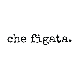 Che Figata Italian Sayings T-Shirt