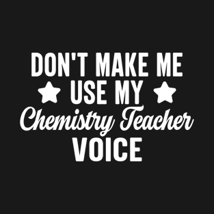 Don't Make Me Use My Chemistry Teacher Voice T-Shirt