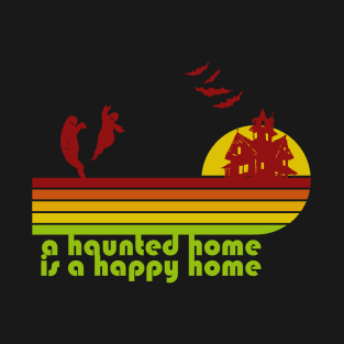 A Haunted Home is a Happy Home T-Shirt