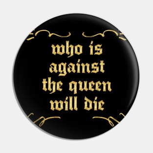 Who Is Against The Queen Will Die Pin