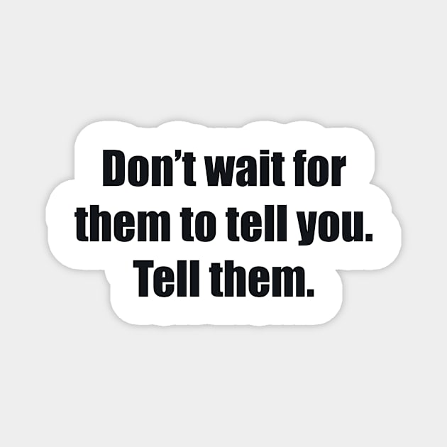Don’t wait for them to tell you. Tell them Magnet by BL4CK&WH1TE 