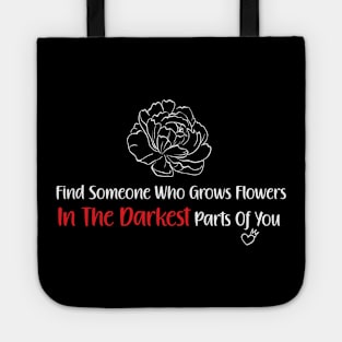 Find Someone Who Grows Flowers In The Darkest Parts Of You Tote