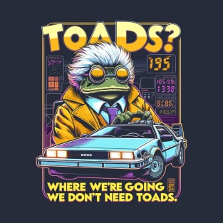 Toads? Where we are going we dont need toads. T-Shirt