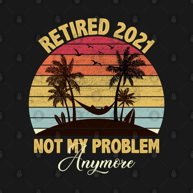 Retired 2021 Not My Problem Anymore by DragonTees