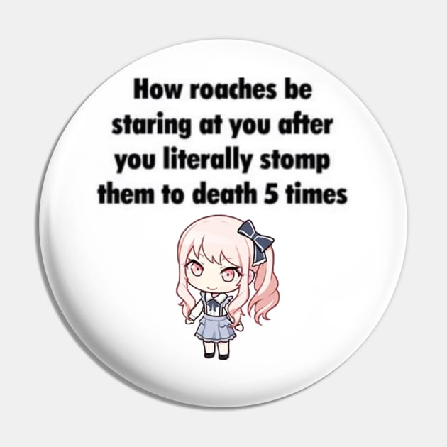 How Roaches Be Staring At You Pin by casserolestan