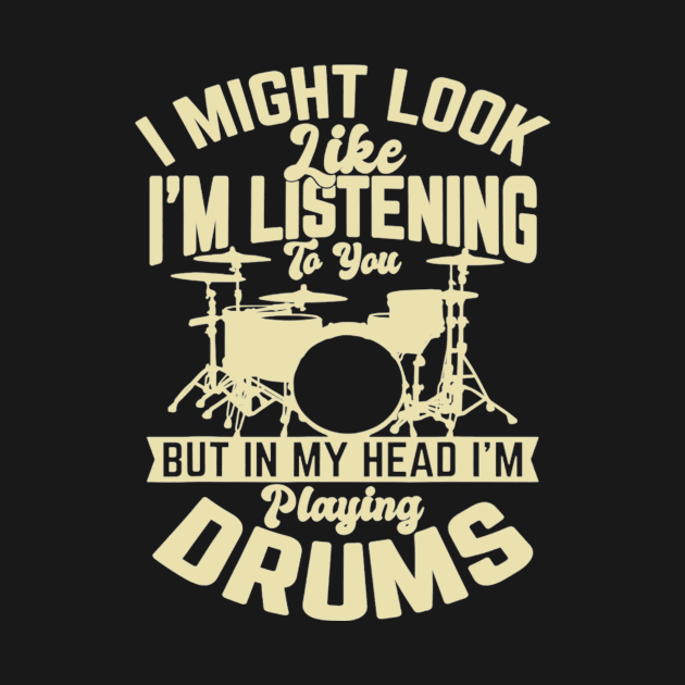 I Might Look Like I'm Listening To You But In My Head I'm Playing Drums by FogHaland86