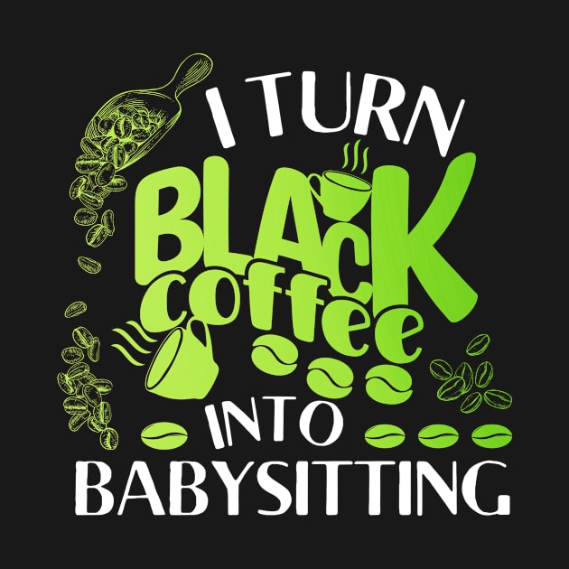 I turn coffee into babysitting Funny Nanny coffee lover by TheWrightLife