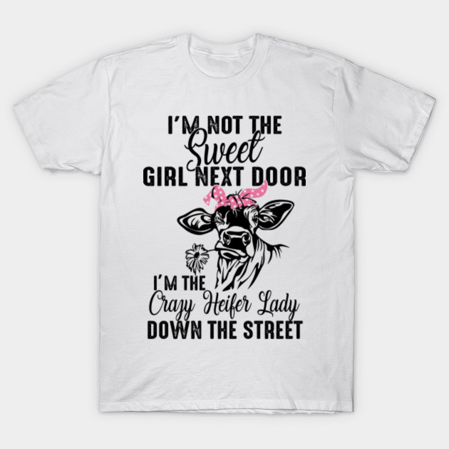 I M Not The Sweet Girl Next Door I M The Crazy Heifer Lady Down