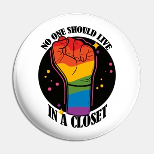 No One Should Live in a Closet- LGBTQIA Rainbow fist Pin