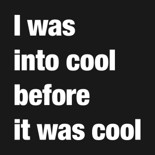 I was into cool before it was cool T-Shirt