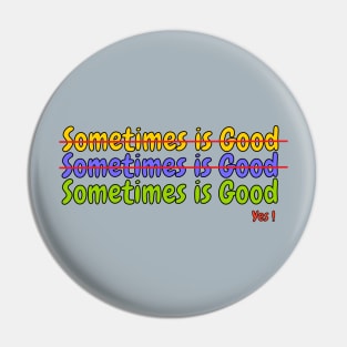 Sometimes is Good! Pin