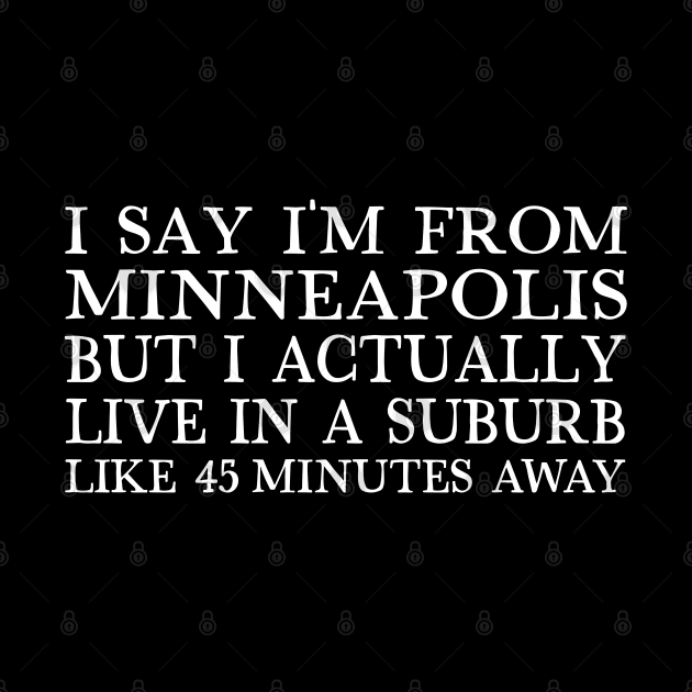 I Say I'm From Minneapolis ... But I Actually Live In A Suburb Like 45 Minutes Away by DankFutura