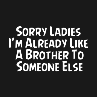 Sorry Ladies Im Already Like A Brother To Someone Else T-Shirt