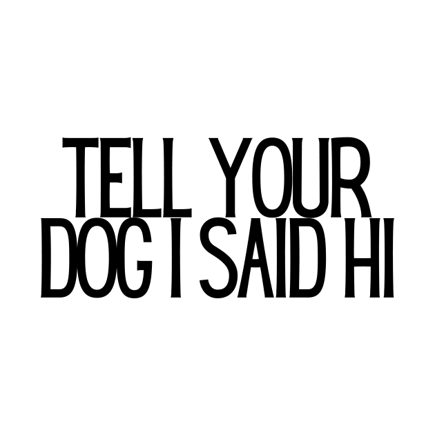 Tell Your Dog I Said Hi - Dog Quotes by BloomingDiaries